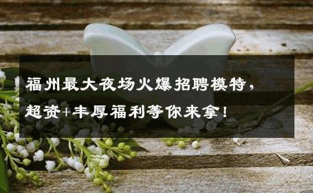 福州最大夜场火爆招聘模特，超资+丰厚福利等你来拿！