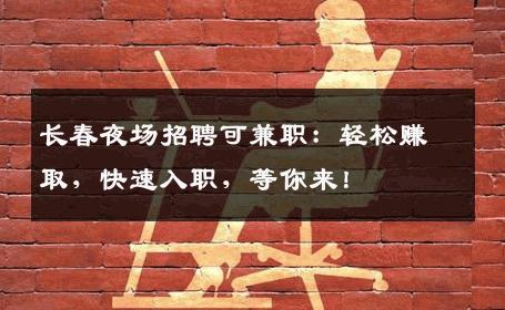 长春夜场招聘可兼职：轻松赚取，快速入职，等你来！