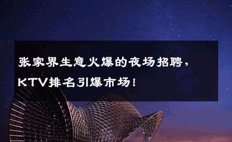 张家界生意火爆的夜场招聘，KTV排名引爆市场！