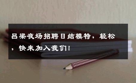吕梁夜场招聘日结模特，轻松，快来加入我们！