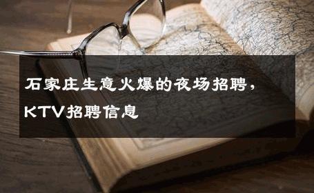 石家庄生意火爆的夜场招聘，KTV招聘信息