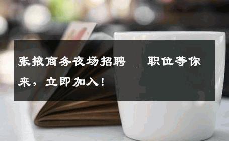 张掖商务夜场招聘 _ 职位等你来，立即加入！