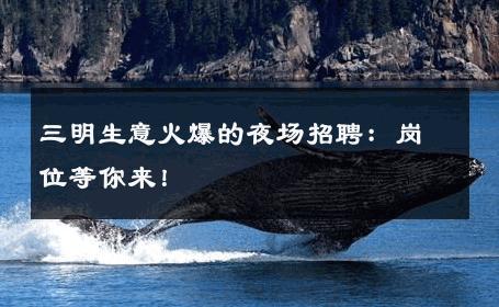 三明生意火爆的夜场招聘：岗位等你来！