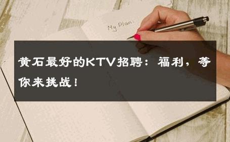 黄石最好的KTV招聘：福利，等你来挑战！