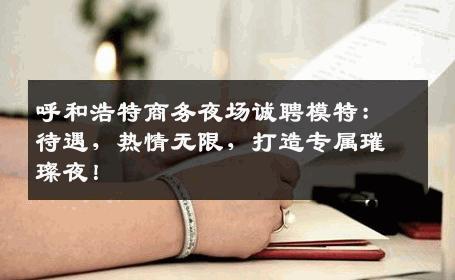 呼和浩特商务夜场诚聘模特：待遇，热情无限，打造专属璀璨夜！