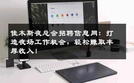 佳木斯夜总会招聘信息网：打造夜场工作机会，轻松赚取丰厚收入！