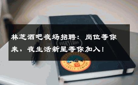 林芝酒吧夜场招聘：岗位等你来，夜生活新星等你加入！
