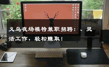 义乌夜场模特兼职招聘：、灵活工作，轻松赚取！