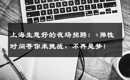 上海生意好的夜场招聘：+弹性时间等你来挑战，不再是梦！