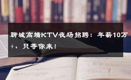 聊城高端KTV夜场招聘：年薪10万+，只等你来！