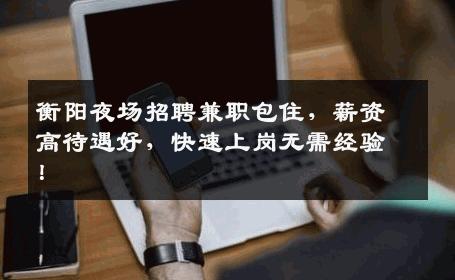 衡阳夜场招聘兼职包住，薪资高待遇好，快速上岗无需经验！