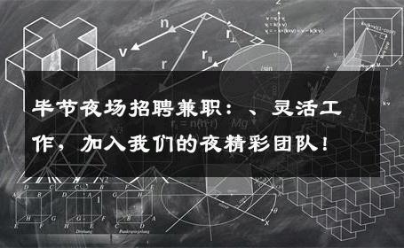毕节夜场招聘兼职：、灵活工作，加入我们的夜精彩团队！