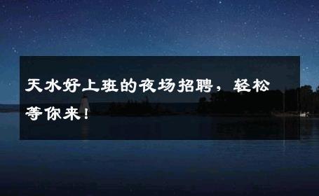 天水好上班的夜场招聘，轻松等你来！
