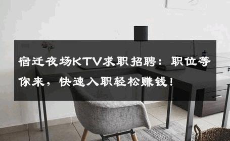 宿迁夜场KTV求职招聘：职位等你来，快速入职轻松赚钱！