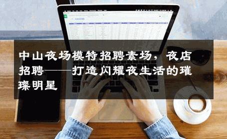 中山夜场模特招聘素场，夜店招聘——打造闪耀夜生活的璀璨明星