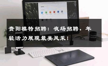贵阳模特招聘：夜场招聘，年轻活力展现最美风采！