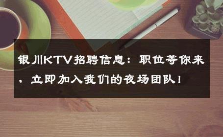 银川KTV招聘信息：职位等你来，立即加入我们的夜场团队！