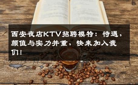 西安夜店KTV招聘模特：待遇，颜值与实力并重，快来加入我们！