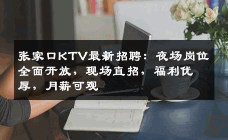张家口KTV最新招聘：夜场岗位全面开放，现场直招，福利优厚，月薪可观