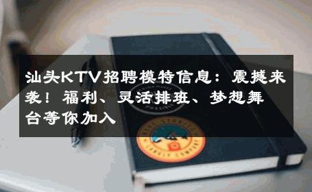 汕头KTV招聘模特信息：震撼来袭！福利、灵活排班、梦想舞台等你加入