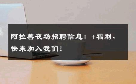阿拉善夜场招聘信息：+福利，快来加入我们！