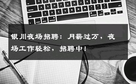 银川夜场招聘：月薪过万，夜场工作轻松，招聘中！