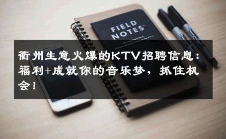 衢州生意火爆的KTV招聘信息：福利+成就你的音乐梦，抓住机会！