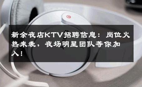 新余夜店KTV招聘信息：岗位火热来袭，夜场明星团队等你加入！