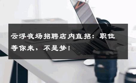 云浮夜场招聘店内直招：职位等你来，不是梦！