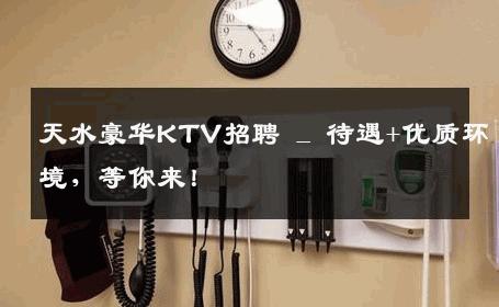 天水豪华KTV招聘 _ 待遇+优质环境，等你来！