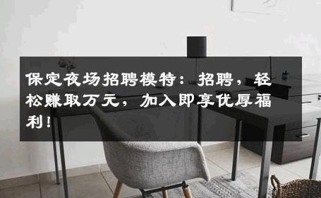 保定夜场招聘模特：招聘，轻松赚取万元，加入即享优厚福利！