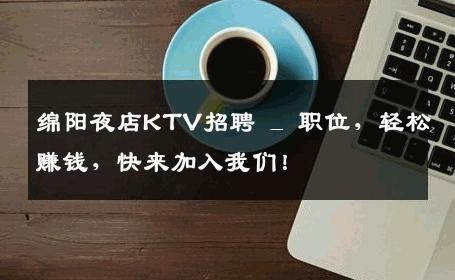 绵阳夜店KTV招聘 _ 职位，轻松赚钱，快来加入我们！