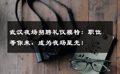 武汉夜场招聘礼仪模特：职位等你来，成为夜场星光！