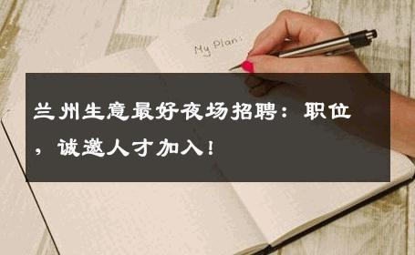 兰州生意最好夜场招聘：职位，诚邀人才加入！