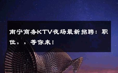 南宁商务KTV夜场最新招聘：职位，，等你来！