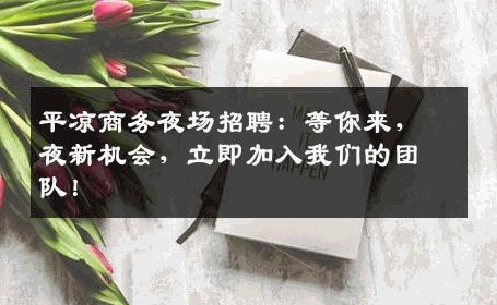 平凉商务夜场招聘：等你来，夜新机会，立即加入我们的团队！