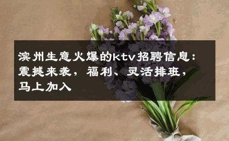 滨州生意火爆的ktv招聘信息：震撼来袭，福利、灵活排班，马上加入