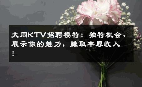 大同KTV招聘模特：独特机会，展示你的魅力，赚取丰厚收入！