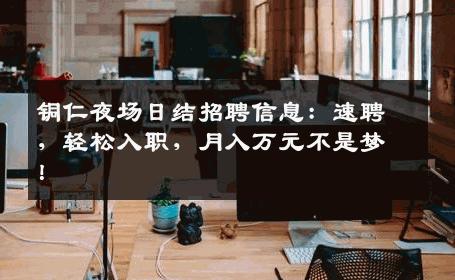 铜仁夜场日结招聘信息：速聘，轻松入职，月入万元不是梦！
