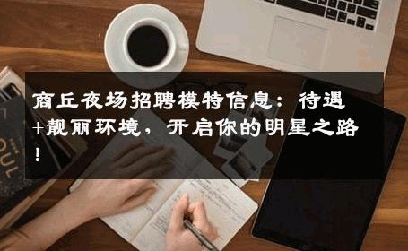 商丘夜场招聘模特信息：待遇+靓丽环境，开启你的明星之路！