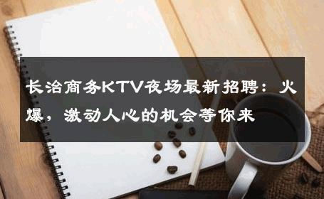 长治商务KTV夜场最新招聘：火爆，激动人心的机会等你来