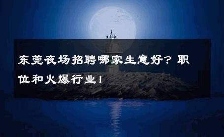 东莞夜场招聘哪家生意好？职位和火爆行业！