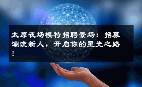 太原夜场模特招聘素场：招募潮流新人，开启你的星光之路！