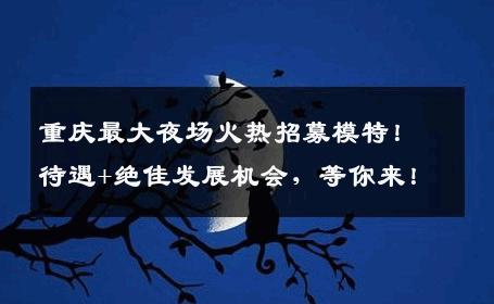 重庆最大夜场火热招募模特！待遇+绝佳发展机会，等你来！