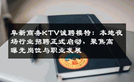 阜新商务KTV诚聘模特：本地夜场行业招聘正式启动，聚焦高曝光岗位与职业发展