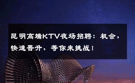 昆明高端KTV夜场招聘：机会，快速晋升，等你来挑战！