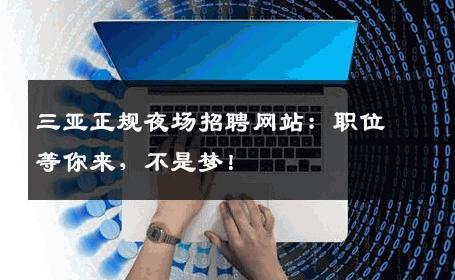 三亚正规夜场招聘网站：职位等你来，不是梦！