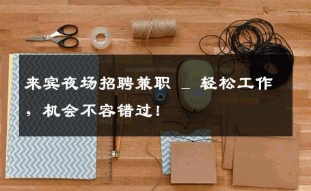 来宾夜场招聘兼职 _ 轻松工作，机会不容错过！