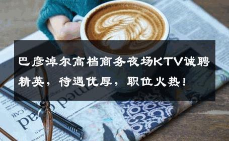 巴彦淖尔高档商务夜场KTV诚聘精英，待遇优厚，职位火热！