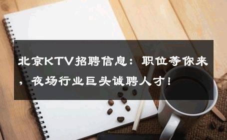 北京KTV招聘信息：职位等你来，夜场行业巨头诚聘人才！